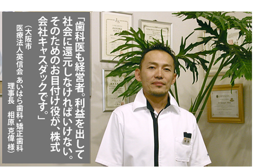 歯医者も経営者。利益を出して社会に還元しなければいけない。そのためのお目付け役が税理士法人キャスダックです。