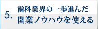 歯科業界の一歩進んだ開業ノウハウを使える